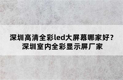 深圳高清全彩led大屏幕哪家好？ 深圳室内全彩显示屏厂家